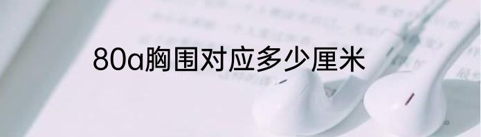 80a胸围对应多少厘米
