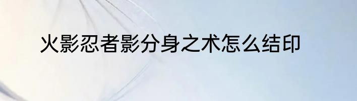 火影忍者影分身之术怎么结印