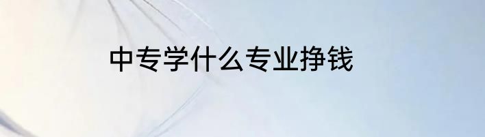 中专学什么专业挣钱