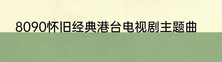 8090怀旧经典港台电视剧主题曲