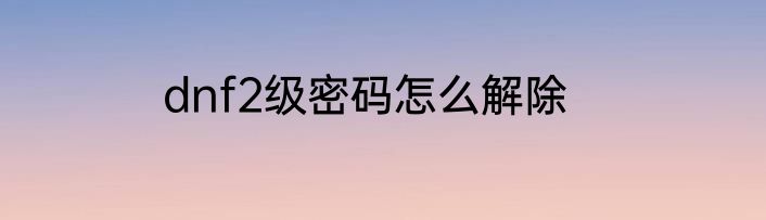 dnf2级密码怎么解除