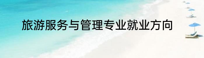 旅游服务与管理专业就业方向