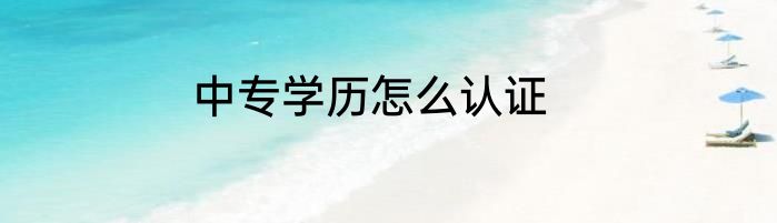 中专学历怎么认证