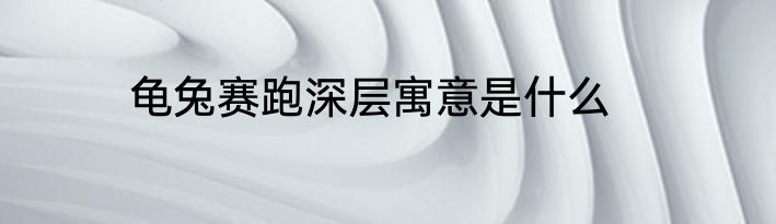 龟兔赛跑深层寓意是什么