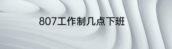 807工作制几点下班