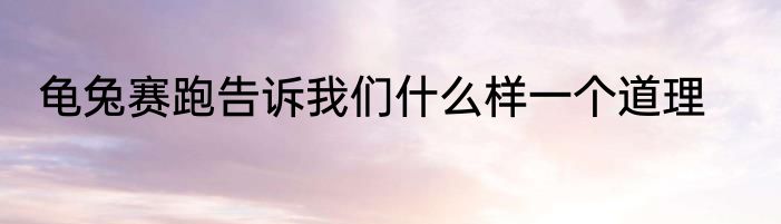 龟兔赛跑告诉我们什么样一个道理