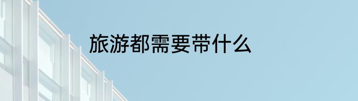 旅游都需要带什么