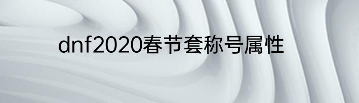 dnf2020春节套称号属性