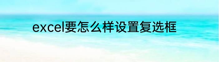 excel要怎么样设置复选框
