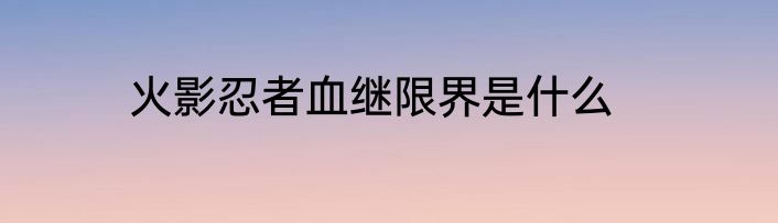 火影忍者血继限界是什么