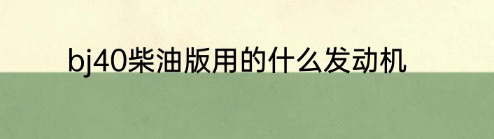 bj40柴油版用的什么发动机