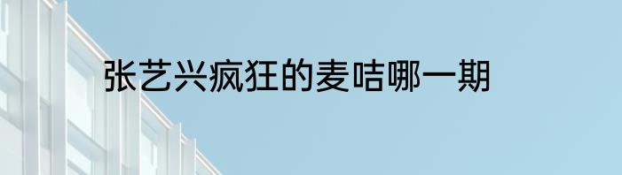 张艺兴疯狂的麦咭哪一期
