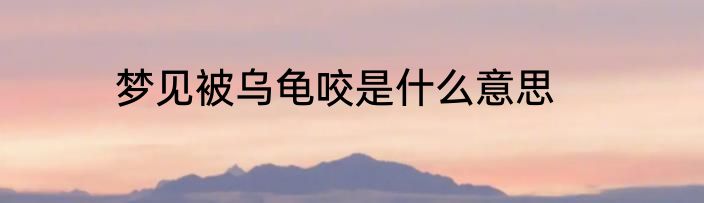 梦见被乌龟咬是什么意思