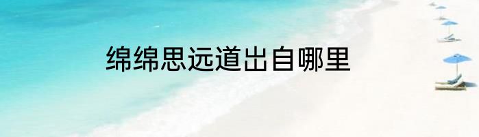 绵绵思远道岀自哪里