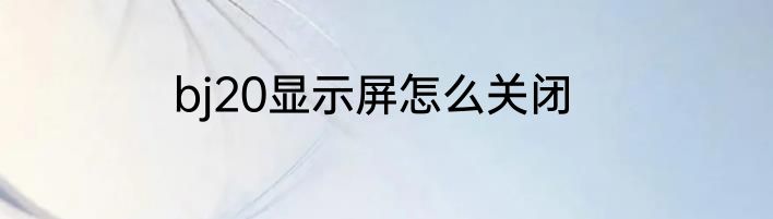 bj20显示屏怎么关闭