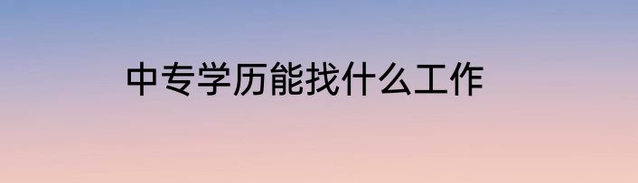 中专学历能找什么工作