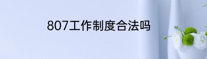 807工作制度合法吗