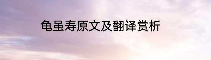 龟虽寿原文及翻译赏析