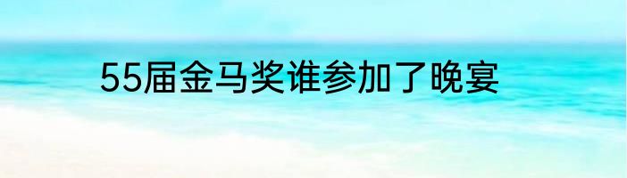 55届金马奖谁参加了晚宴