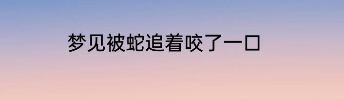 梦见被蛇追着咬了一口