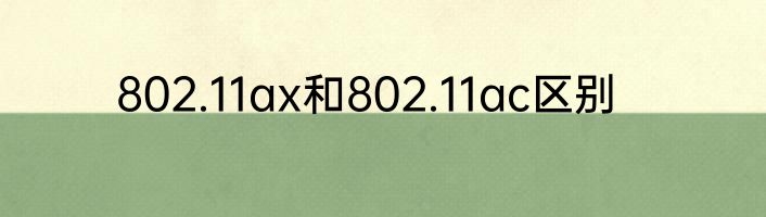 802.11ax和802.11ac区别