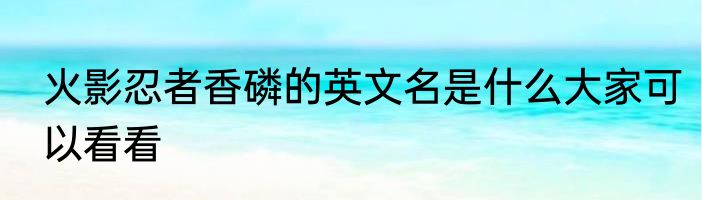 火影忍者香磷的英文名是什么大家可以看看