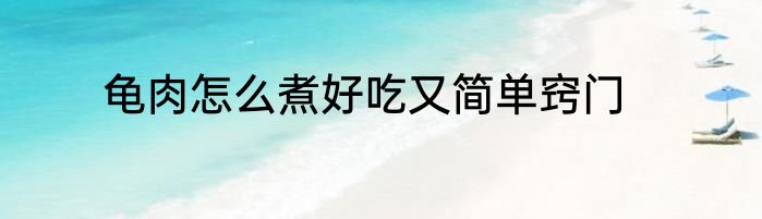 龟肉怎么煮好吃又简单窍门
