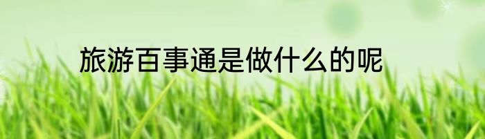 旅游百事通是做什么的呢