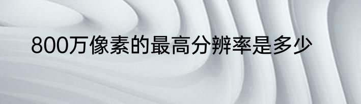 800万像素的最高分辨率是多少