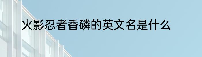 火影忍者香磷的英文名是什么