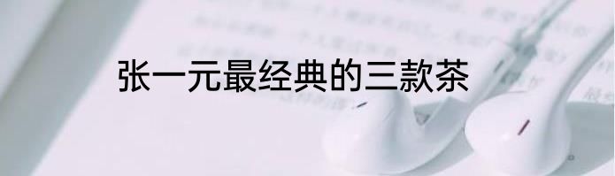 张一元最经典的三款茶