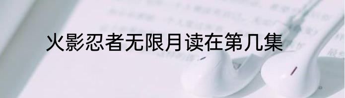 火影忍者无限月读在第几集