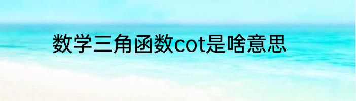 数学三角函数cot是啥意思