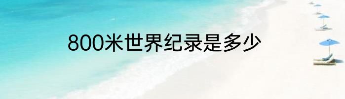 800米世界纪录是多少