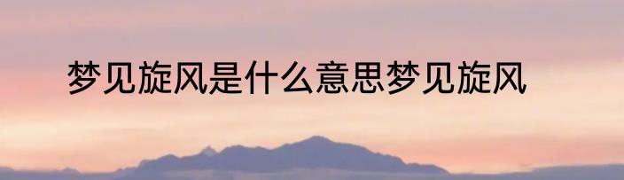 梦见旋风是什么意思梦见旋风