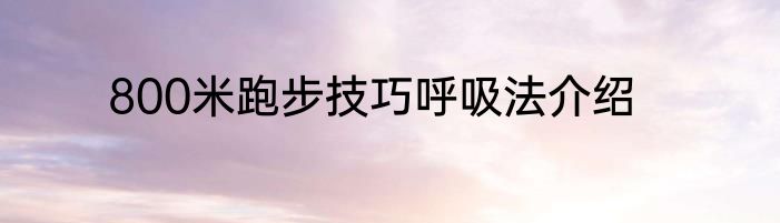 800米跑步技巧呼吸法介绍