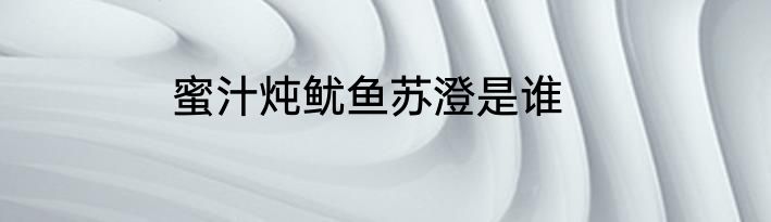 蜜汁炖鱿鱼苏澄是谁