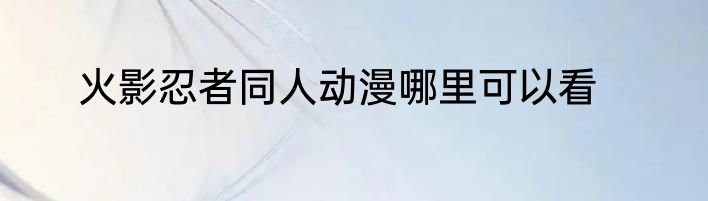 火影忍者同人动漫哪里可以看