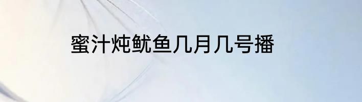 蜜汁炖鱿鱼几月几号播