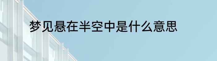 梦见悬在半空中是什么意思