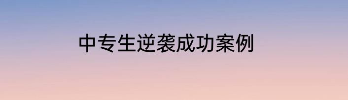 中专生逆袭成功案例