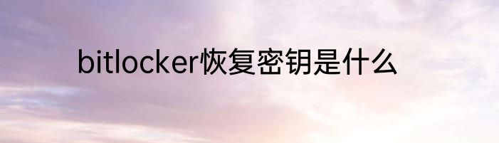 bitlocker恢复密钥是什么
