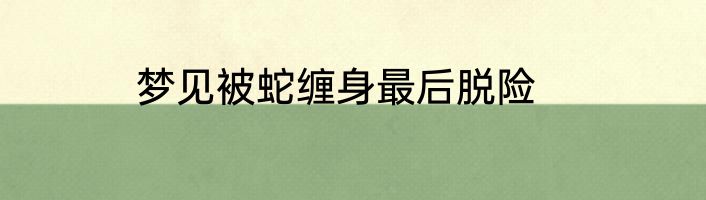 梦见被蛇缠身最后脱险
