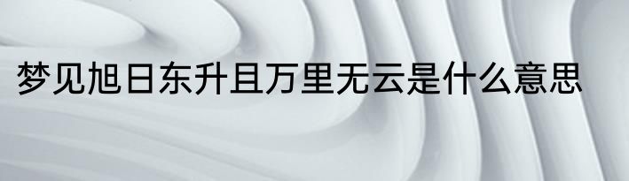 梦见旭日东升且万里无云是什么意思