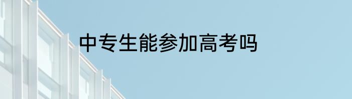 中专生能参加高考吗