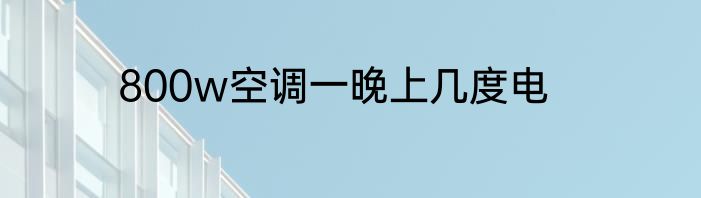 800w空调一晚上几度电