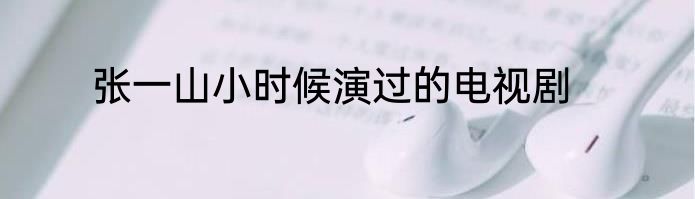 张一山小时候演过的电视剧