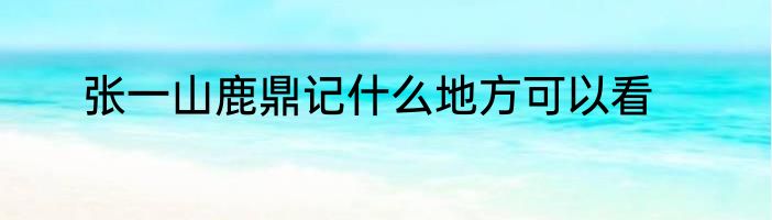 张一山鹿鼎记什么地方可以看