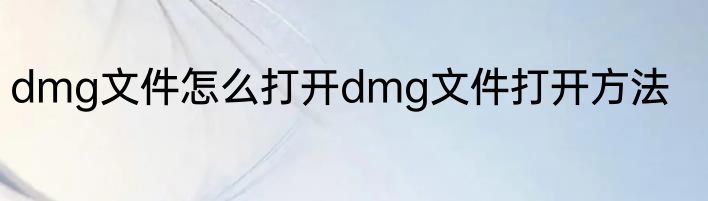 dmg文件怎么打开dmg文件打开方法