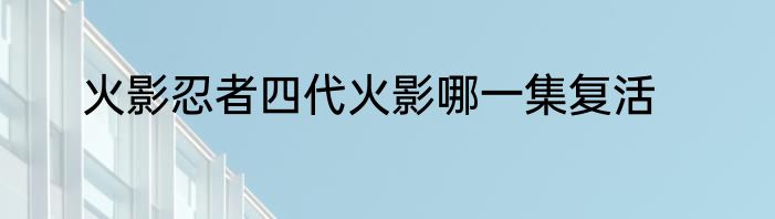 火影忍者四代火影哪一集复活
